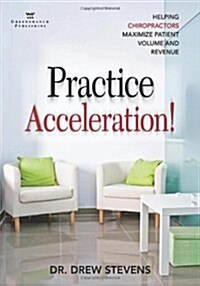Practice Acceleration: Helping Chiropractors Maximize Patient Volume and Revenue (Paperback)