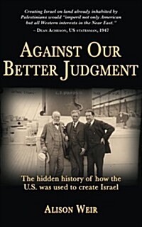 Against Our Better Judgment: The Hidden History of How the United States Was Used to Create Israel (Paperback)