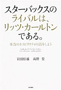 スタ-バックスのライバルは、リッツ·カ-ルトンである。 本當のホスピタリティの話をしよう (ノンフィクション單行本) (單行本)