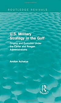U.S. Military Strategy in the Gulf (Routledge Revivals) : Origins and Evolution Under the Carter and Reagan Administrations (Hardcover)