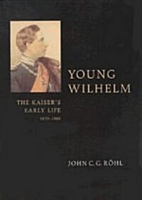 Young Wilhelm : The Kaisers Early Life, 1859-1888 (Hardcover)