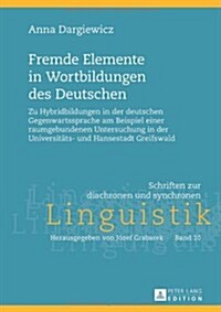 Fremde Elemente in Wortbildungen Des Deutschen: Zu Hybridbildungen in Der Deutschen Gegenwartssprache Am Beispiel Einer Raumgebundenen Untersuchung in (Hardcover)