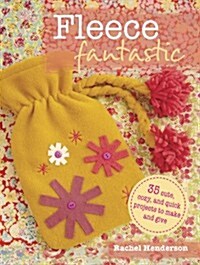 Fleece Fantastic : 35 Cute, Cozy, and Quick Projects to Make and Give (Paperback)