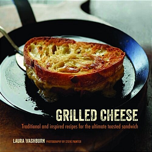 Grilled Cheese : Traditional and Inspired Recipes for the Ultimate Toasted Sandwich (Hardcover)
