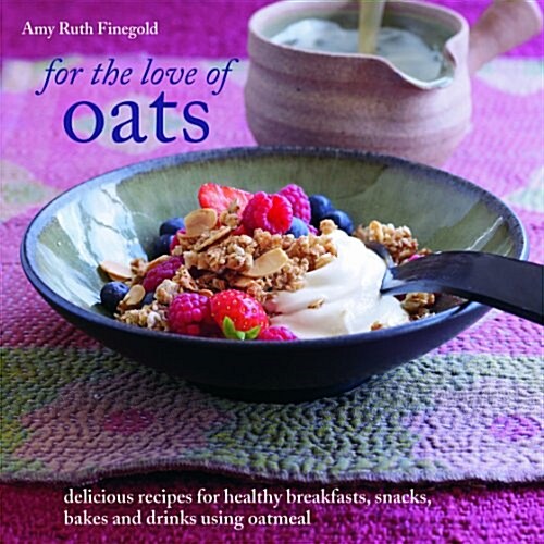 For the Love of Oats : Delicious Recipes for Healthy Breakfasts, Snacks and Drinks Using Oatmeal (Hardcover)
