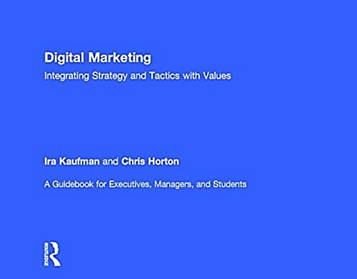 Digital Marketing : Integrating Strategy and Tactics with Values, A Guidebook for Executives, Managers, and Students (Hardcover)