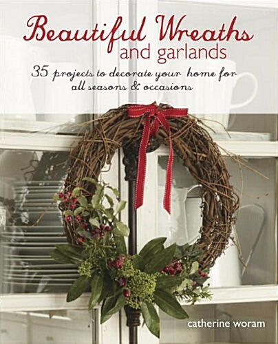 Beautiful Wreaths and Garlands : 35 Projects to Decorate Your Home for All Seasons & Occasions (Paperback)