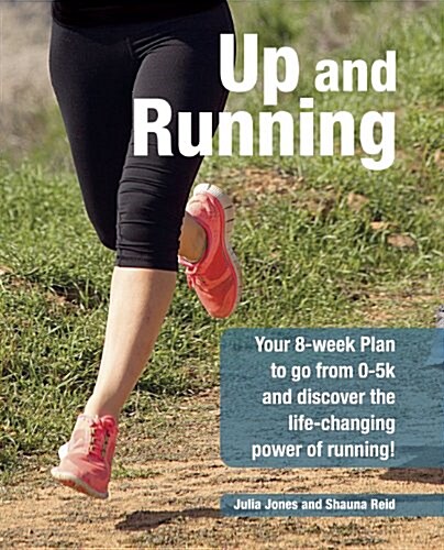 Up and Running : Your 8-Week Plan to Go from 0-5k and Beyond and Discover the Life-Changing Power of Running (Paperback)