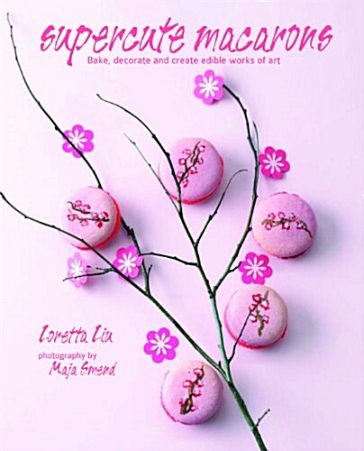Super-Cute Macarons : Bake and Decorate Delicious Treats for Any Occasion (Hardcover)