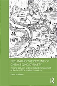 Rethinking the Decline of Chinas Qing Dynasty : Imperial Activism and Borderland Management at the Turn of the Nineteenth Century (Hardcover)