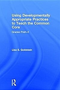 Using Developmentally Appropriate Practices to Teach the Common Core : Grades PreK–3 (Hardcover)