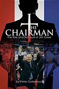 The Chairman: The Rise and Betrayal of Jim Greer (Hardcover)