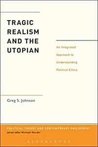Tragic Realism and the Utopian: An Integrated Approach to Understanding Political Ethics (Hardcover)