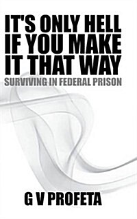 It S Only Hell If You Make It That Way: Surviving in Federal Prison (Hardcover)