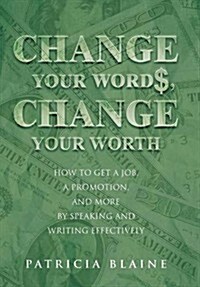 Change Your Words, Change Your Worth: How to Get a Job, a Promotion, and More by Speaking and Writing Effectively (Hardcover)