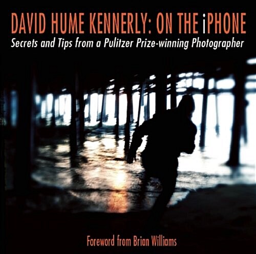 David Hume Kennerly on the iPhone: Secrets and Tips from a Pulitzer Prize-Winning Photographer (Paperback)