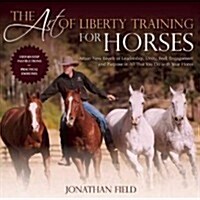 The Art of Liberty Training for Horses: Attain New Levels of Leadership, Unity, Feel, Engagement, and Purpose in All That You Do with Your Horse (Hardcover)