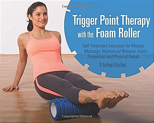 Trigger Point Therapy with the Foam Roller: Self-Treatment Exercises for Muscle Massage, Myofascial Release, Injury Prevention and Physical Rehab (Paperback)