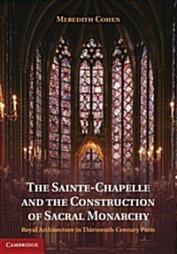 The Sainte-Chapelle and the Construction of Sacral Monarchy : Royal Architecture in Thirteenth-century Paris (Hardcover)