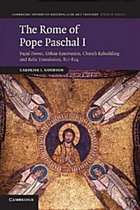 The Rome of Pope Paschal I : Papal Power, Urban Renovation, Church Rebuilding and Relic Translation, 817–824 (Paperback)