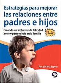 Estrategias Para Mejorar Las Relaciones Entre Padres E Hijos: Creando Un Ambiente de Felicidad, Amor y Pertenencia En La Familia (Paperback)