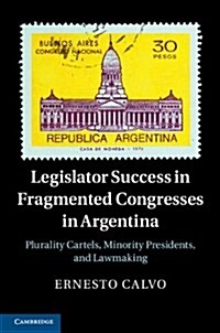 Legislator Success in Fragmented Congresses in Argentina : Plurality Cartels, Minority Presidents, and Lawmaking (Hardcover)