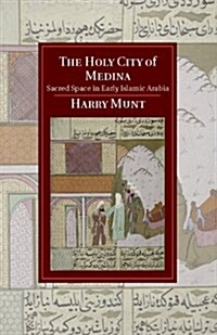 The Holy City of Medina : Sacred Space in Early Islamic Arabia (Hardcover)