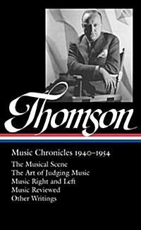 Virgil Thomson: Music Chronicles 1940-1954 (Loa #258): The Musical Scene / The Art of Judging Music / Music Right and Left / Music Reviewed / Other Wr (Hardcover)
