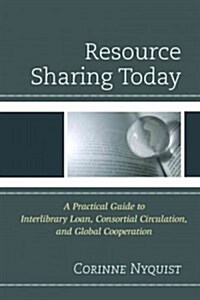 Resource Sharing Today: A Practical Guide to Interlibrary Loan, Consortial Circulation, and Global Cooperation (Hardcover)