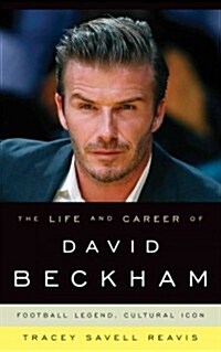 The Life and Career of David Beckham: Football Legend, Cultural Icon (Hardcover)