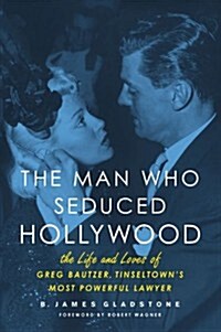 The Man Who Seduced Hollywood: The Life and Loves of Greg Bautzer, Tinseltowns Most Powerful Lawyer (Paperback)