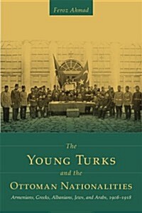 The Young Turks and the Ottoman Nationalities: Armenians, Greeks, Albanians, Jews, and Arabs, 1908-1918 (Paperback)