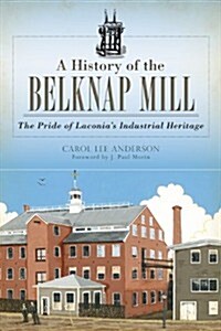 A History of the Belknap Mill: The Pride of Laconias Industrial Heritage (Paperback)