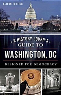 A History Lovers Guide to Washington, D.C.: Designed for Democracy (Paperback)