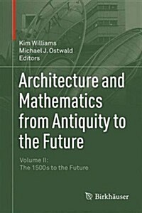 Architecture and Mathematics from Antiquity to the Future: Volume II: The 1500s to the Future (Hardcover, 2015)