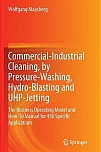 Commercial-Industrial Cleaning, by Pressure-Washing, Hydro-Blasting and UHP-Jetting : The Business Operating Model and How-To Manual for 450 Specific  (Paperback)