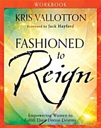 Fashioned to Reign Workbook: Empowering Women to Fulfill Their Divine Destiny (Paperback, Workbook)