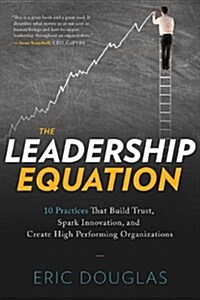 The Leadership Equation: 10 Practices That Build Trust, Spark Innovation, and Create High-Performing Organizations (Paperback)