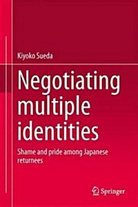 Negotiating Multiple Identities: Shame and Pride Among Japanese Returnees (Hardcover, 2014)