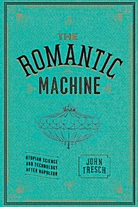 The Romantic Machine: Utopian Science and Technology After Napoleon (Paperback)
