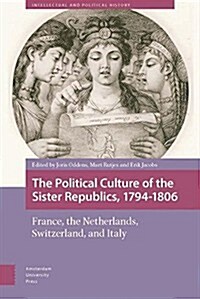 The Political Culture of the Sister Republics, 1794-1806: France, the Netherlands, Switzerland, and Italy (Hardcover)