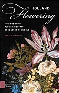 Holland Flowering: How the Dutch Flower Industry Conquered the World (Paperback)