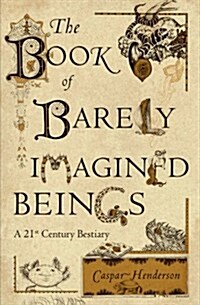 The Book of Barely Imagined Beings: A 21st Century Bestiary (Paperback)