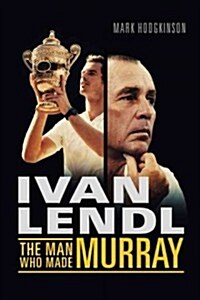 Ivan Lendl- The Man Who Made Murray (Hardcover)