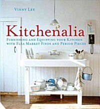 Kitchenalia : Furnishing and Equipping Your Kitchen with Flea-Market Finds and Period Pieces (Hardcover)