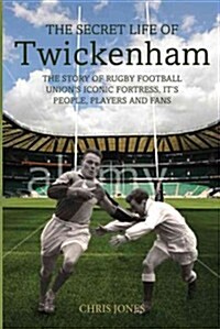 The Secret Life of Twickenham : The Story of Rugby Unions Iconic Fortress, the Players, Staff and Fans (Hardcover)
