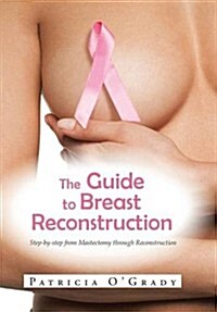 The Guide to Breast Reconstruction: Step-By-Step from Mastectomy Throug Reconstruction (Hardcover)