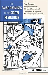 The False Promises of the Digital Revolution: How Computers Transform Education, Work, and International Development in Ways That Are Ecologically Uns (Paperback)