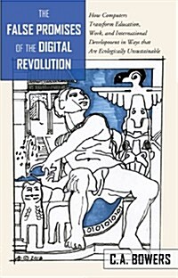 The False Promises of the Digital Revolution: How Computers Transform Education, Work, and International Development in Ways That Are Ecologically Uns (Hardcover)