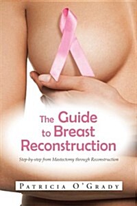 The Guide to Breast Reconstruction: Step-By-Step from Mastectomy Throug Reconstruction (Paperback)